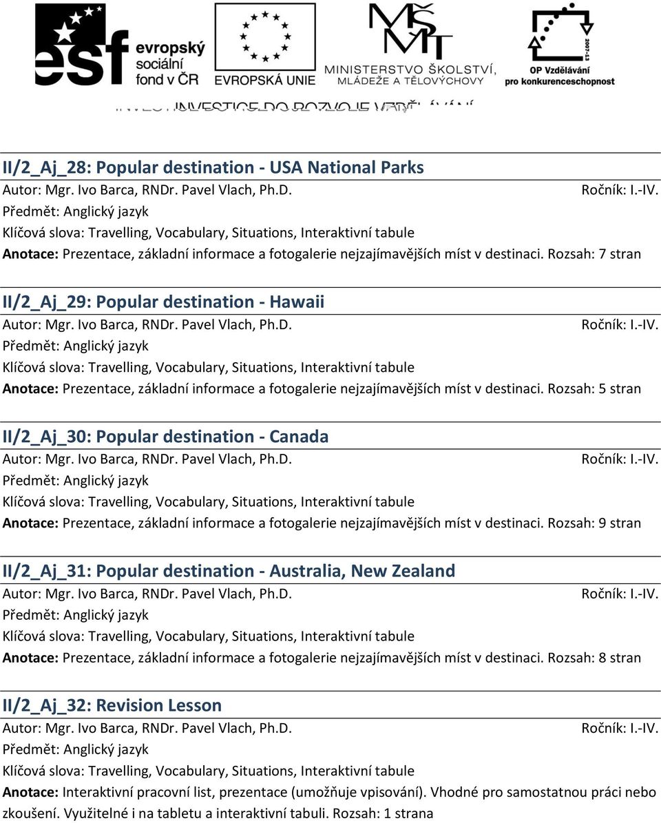 Rozsah: 5 stran II/2_Aj_30: Popular destination - Canada Anotace: Prezentace, základní informace a fotogalerie nejzajímavějších míst v destinaci.