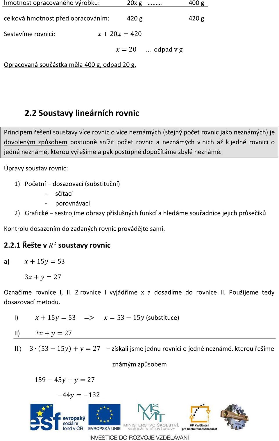 g. 2.2 Soustavy lineárních rovnic Principem řešení soustavy více rovnic o více neznámých (stejný počet rovnic jako neznámých) je dovoleným způsobem postupně snížit počet rovnic a neznámých v nich až