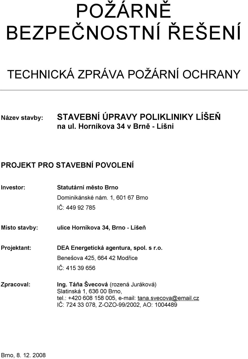 1, 601 67 Brno IČ: 449 92 785 Místo stavby: ulice Horníkova 34, Brno - Líšeň Projektant: DEA Energetická agentura, spol. s r.o. Benešova 425, 664 42 Modřice IČ: 415 39 656 Zpracoval: Ing.