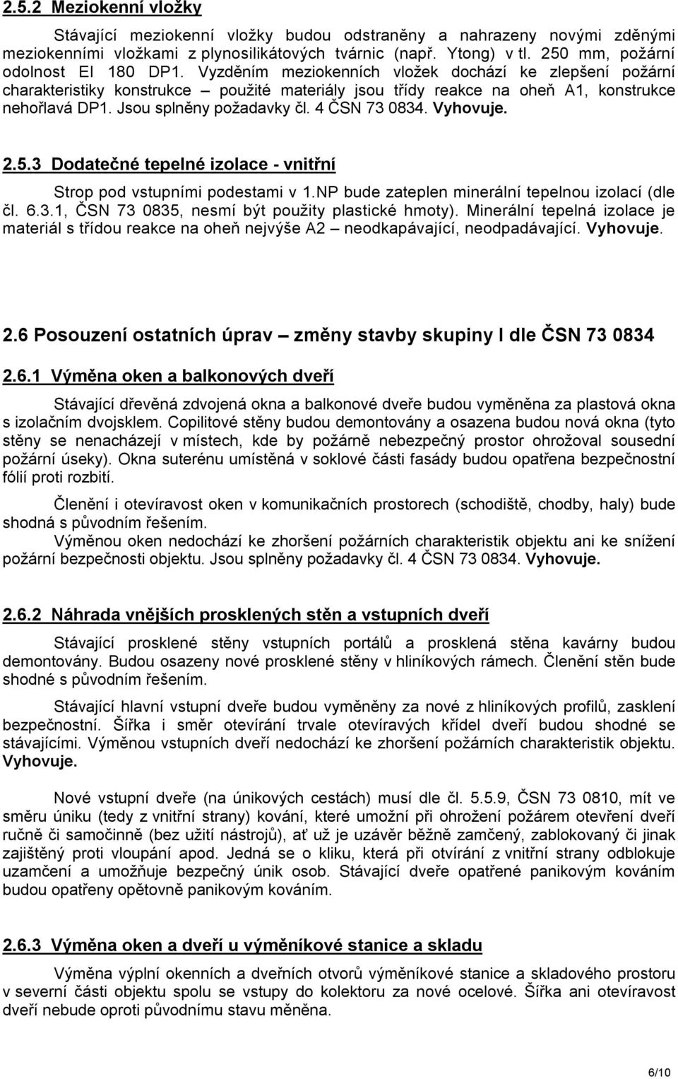 Jsou splněny požadavky čl. 4 ČSN 73 0834. Vyhovuje. 2.5.3 Dodatečné tepelné izolace - vnitřní Strop pod vstupními podestami v 1.NP bude zateplen minerální tepelnou izolací (dle čl. 6.3.1, ČSN 73 0835, nesmí být použity plastické hmoty).