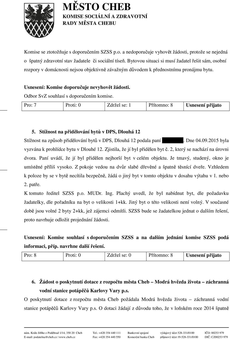 Pro: 7 Proti: 0 Zdržel se: 1 Přítomno: 8 Usnesení přijato 5. Stížnost na přidělování bytů v DPS, Dlouhá 12 Stížnost na způsob přidělování bytů v DPS, Dlouhá 12 podala paní Vítovcová. Dne 04.09.