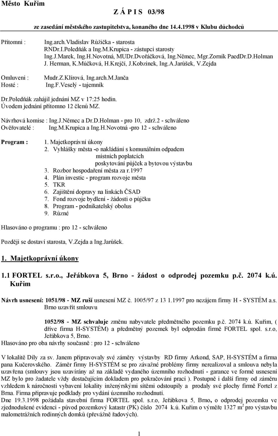 Veselý - tajemník Dr.Poledňák zahájil jednání MZ v 17:25 hodin. Úvodem jednání přítomno 12 členů MZ. Návrhová komise : Ing.J.Němec a Dr.D.Holman - pro 10, zdrž.2 - schváleno Ověřovatelé : Ing.M.Krupica a Ing.
