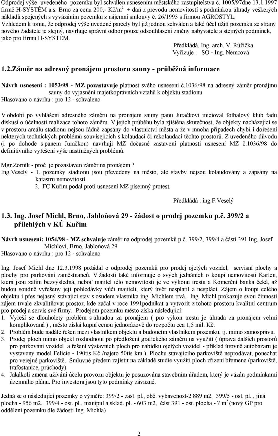 Vzhledem k tomu, že odprodej výše uvedené parcely byl již jednou schválen a také účel užití pozemku ze strany nového žadatele je stejný, navrhuje správní odbor pouze odsouhlasení změny nabyvatele a