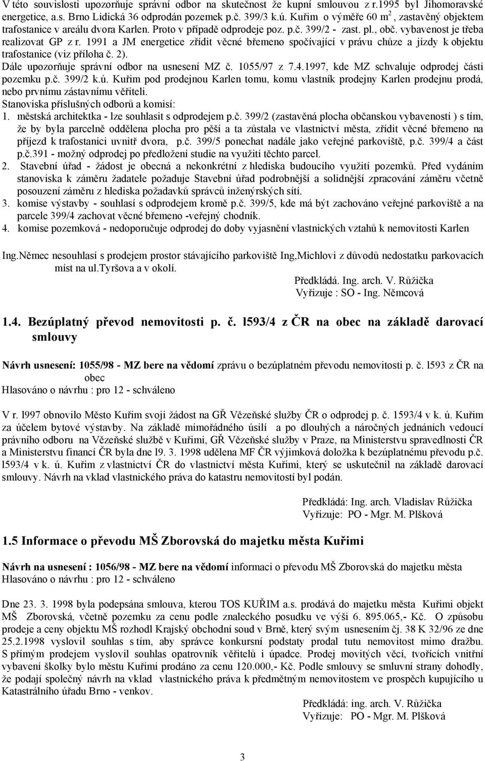 1991 a JM energetice zřídit věcné břemeno spočívající v právu chůze a jízdy k objektu trafostanice (viz příloha č. 2). Dále upozorňuje správní odbor na usnesení MZ č. 1055/97 z 7.4.