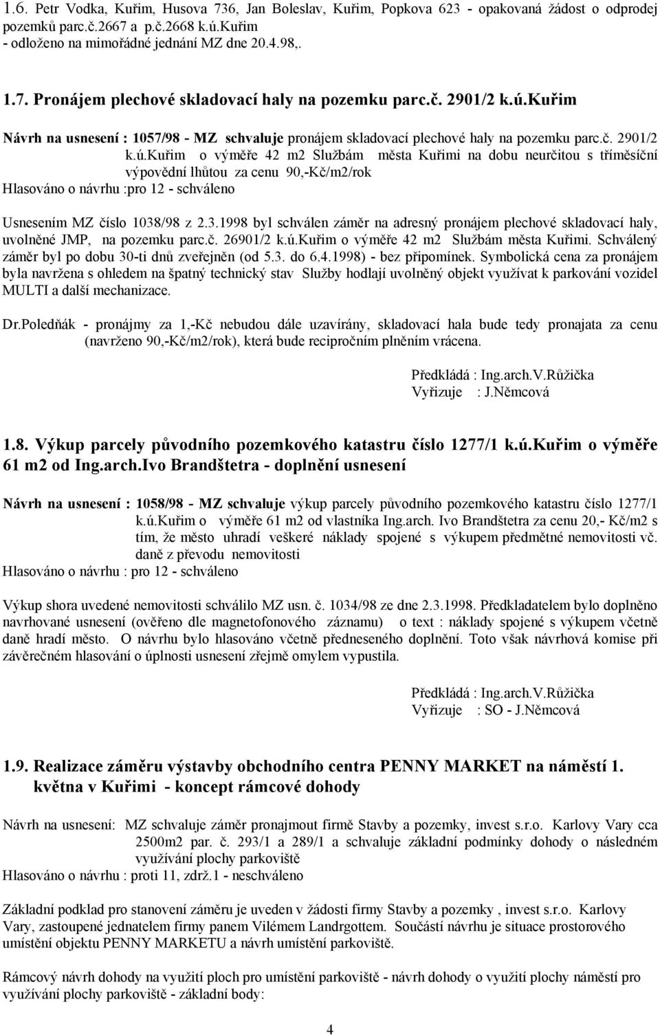 3.1998 byl schválen záměr na adresný pronájem plechové skladovací haly, uvolněné JMP, na pozemku parc.č. 26901/2 k.ú.kuřim o výměře 42 m2 Službám města Kuřimi.