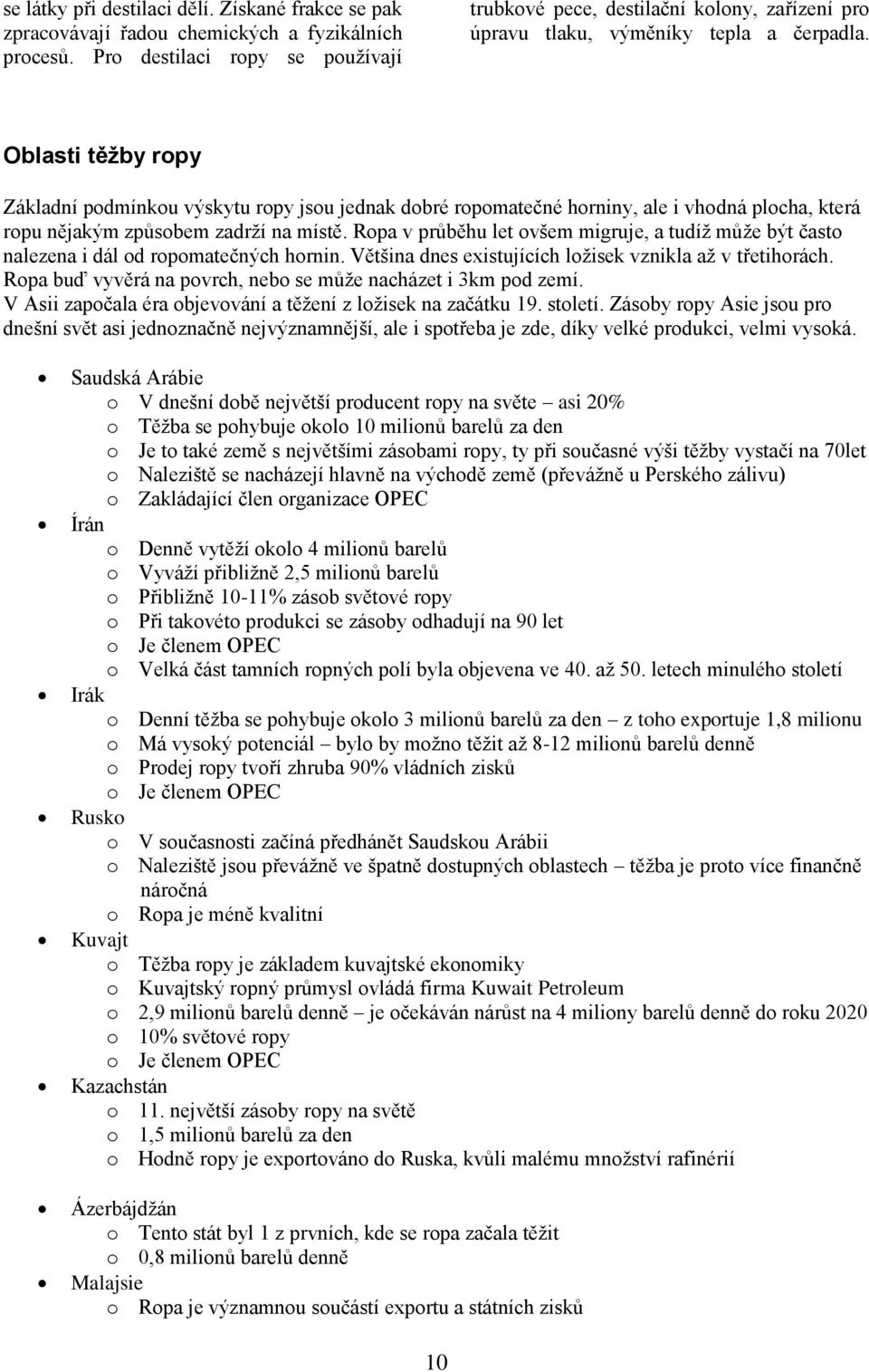 Oblasti těžby ropy Základní podmínkou výskytu ropy jsou jednak dobré ropomatečné horniny, ale i vhodná plocha, která ropu nějakým způsobem zadrží na místě.