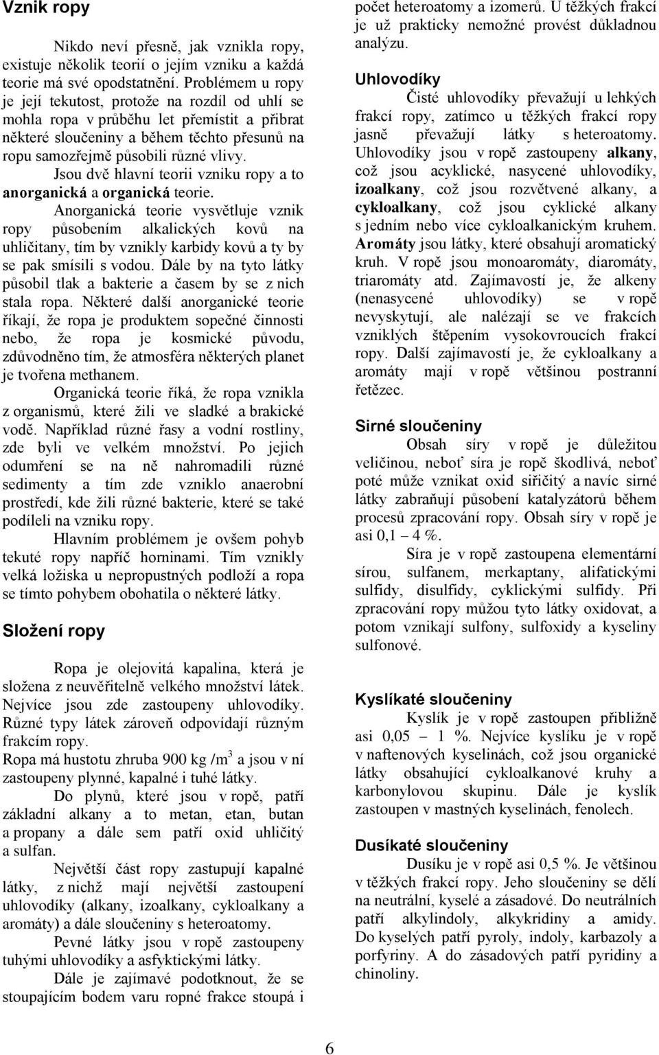 Jsou dvě hlavní teorii vzniku ropy a to anorganická a organická teorie.