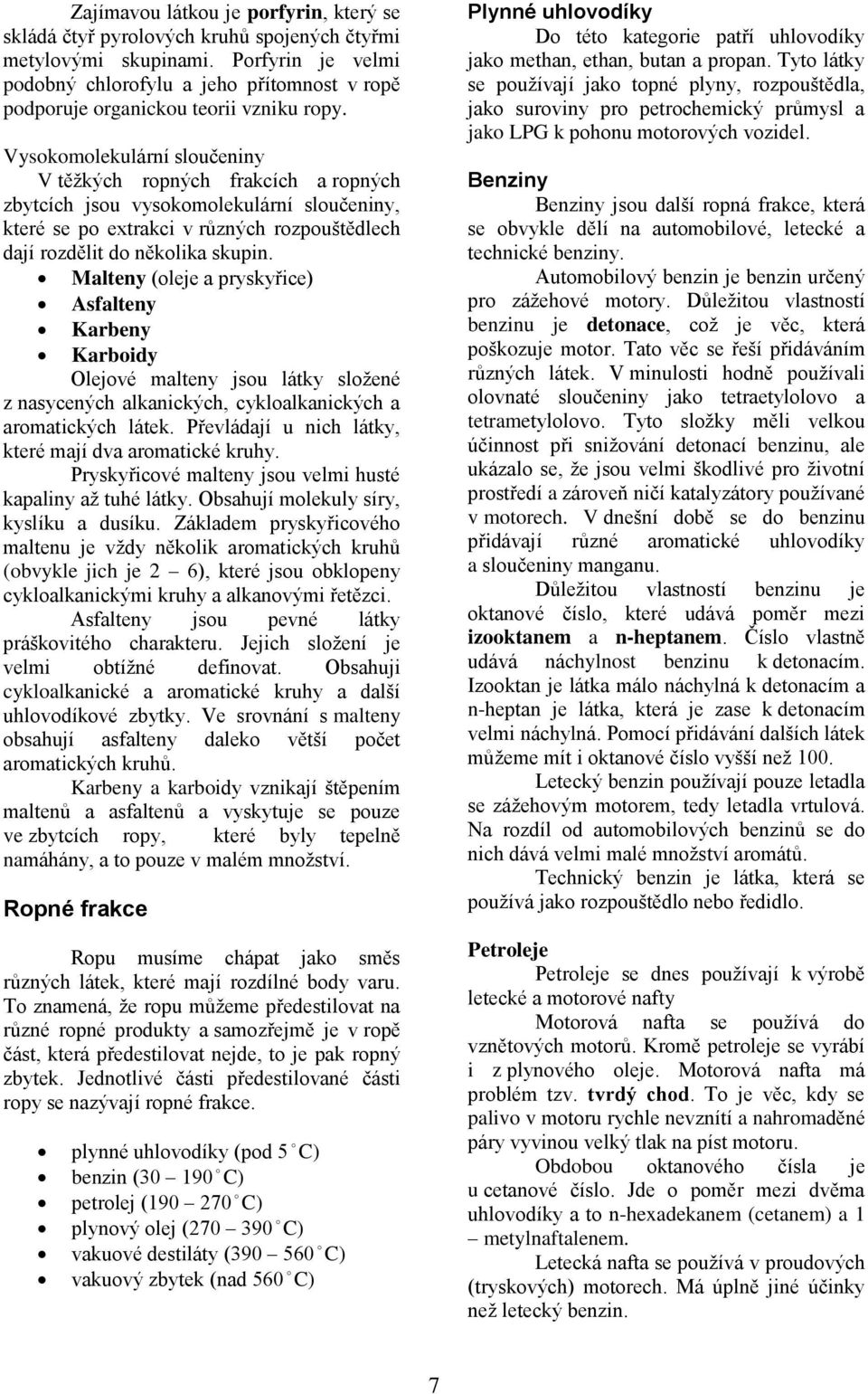 Vysokomolekulární sloučeniny V těžkých ropných frakcích a ropných zbytcích jsou vysokomolekulární sloučeniny, které se po extrakci v různých rozpouštědlech dají rozdělit do několika skupin.