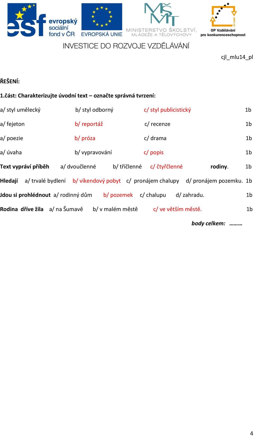 reportáž c/ recenze 1b a/ poezie b/ próza c/ drama 1b a/ úvaha b/ vypravování c/ popis 1b Text vypráví příběh a/ dvoučlenné b/ tříčlenné