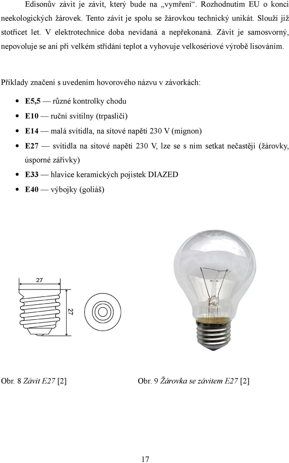 Příklady značení s uvedením hovorového názvu v závorkách: E5,5 různé kontrolky chodu E10 ruční svítilny (trpasličí) E14 malá svítidla, na sítové napětí 230 V (mignon) E27