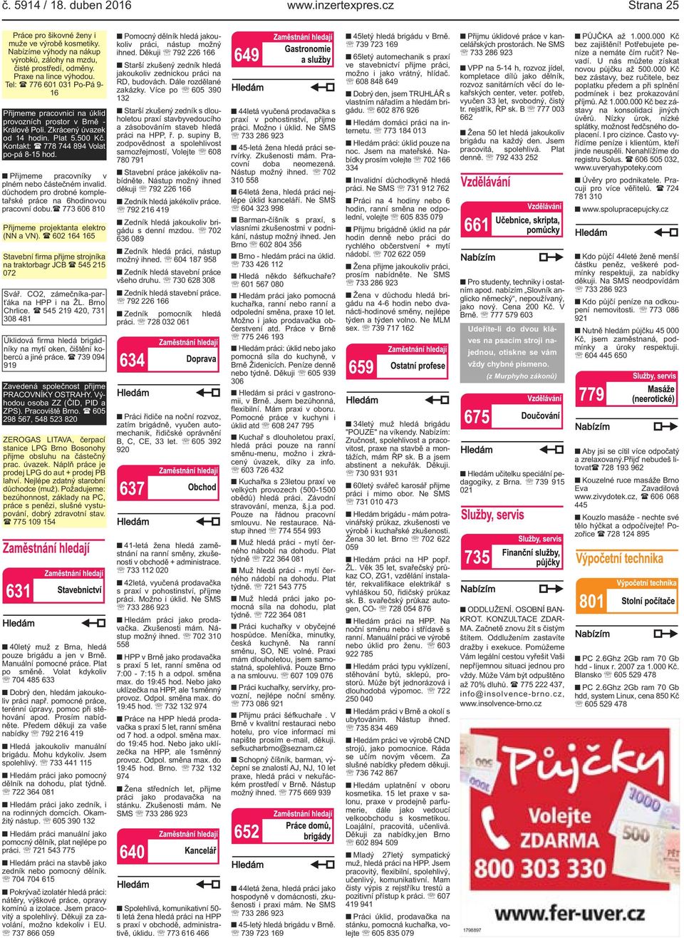 Kontakt: ( 778 744 894 Volat po-pá 8-15 hod. Přijmeme pracovníky v plném nebo částečném invalid. důchodem pro drobné kompletařské práce na 6hodinovou pracovní dobu.