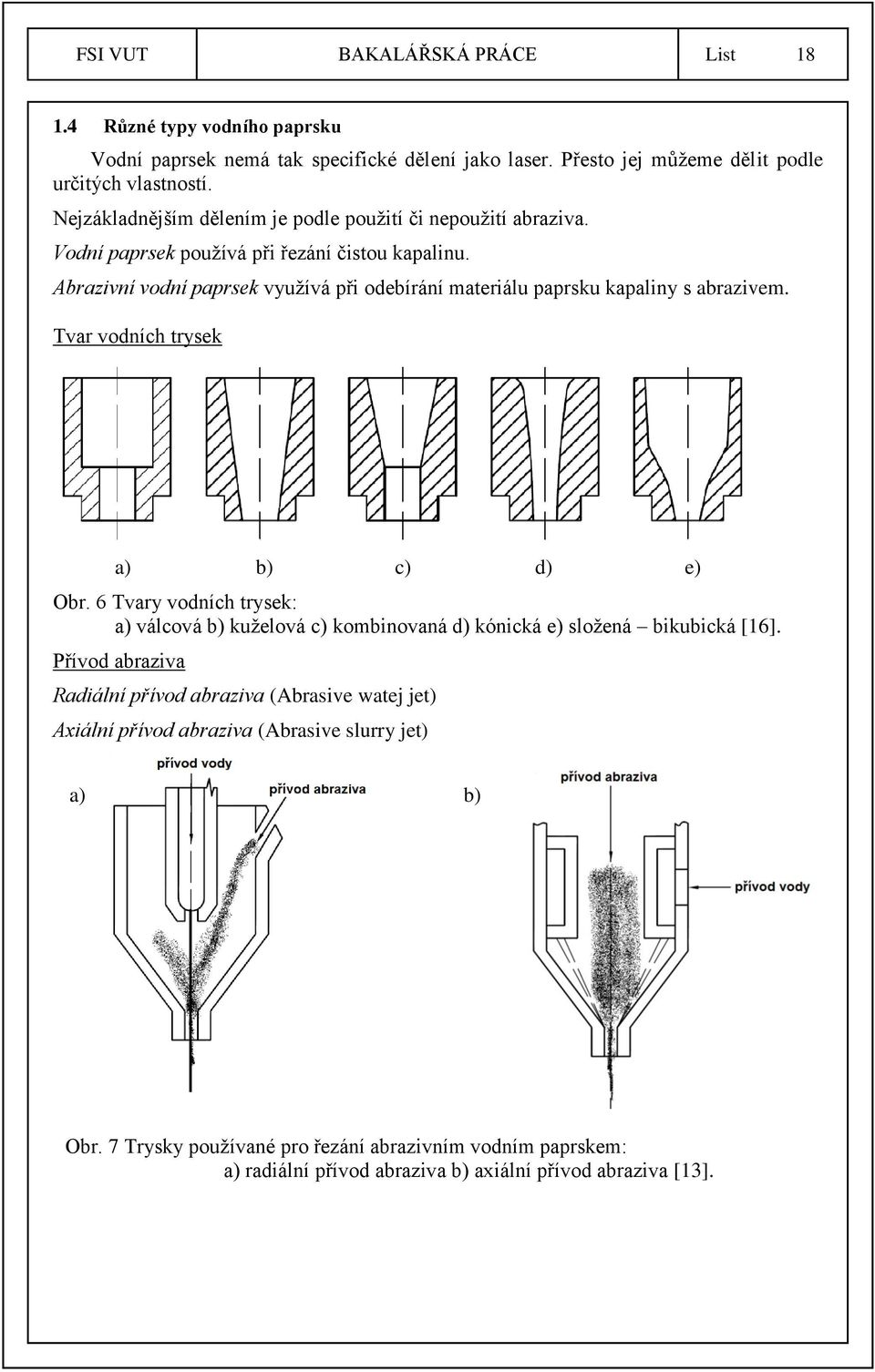 Abrazivní vodní paprsek využívá při odebírání materiálu paprsku kapaliny s abrazivem. Tvar vodních trysek a) b) c) d) e) Obr.