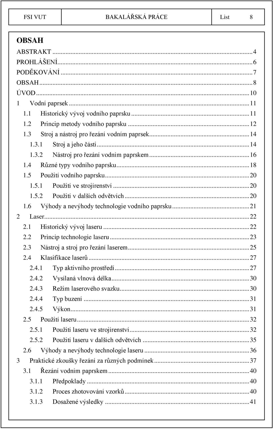 5 Použití vodního paprsku... 20 1.5.1 Použití ve strojírenství... 20 1.5.2 Použití v dalších odvětvích... 20 1.6 Výhody a nevýhody technologie vodního paprsku... 21 2 Laser... 22 2.