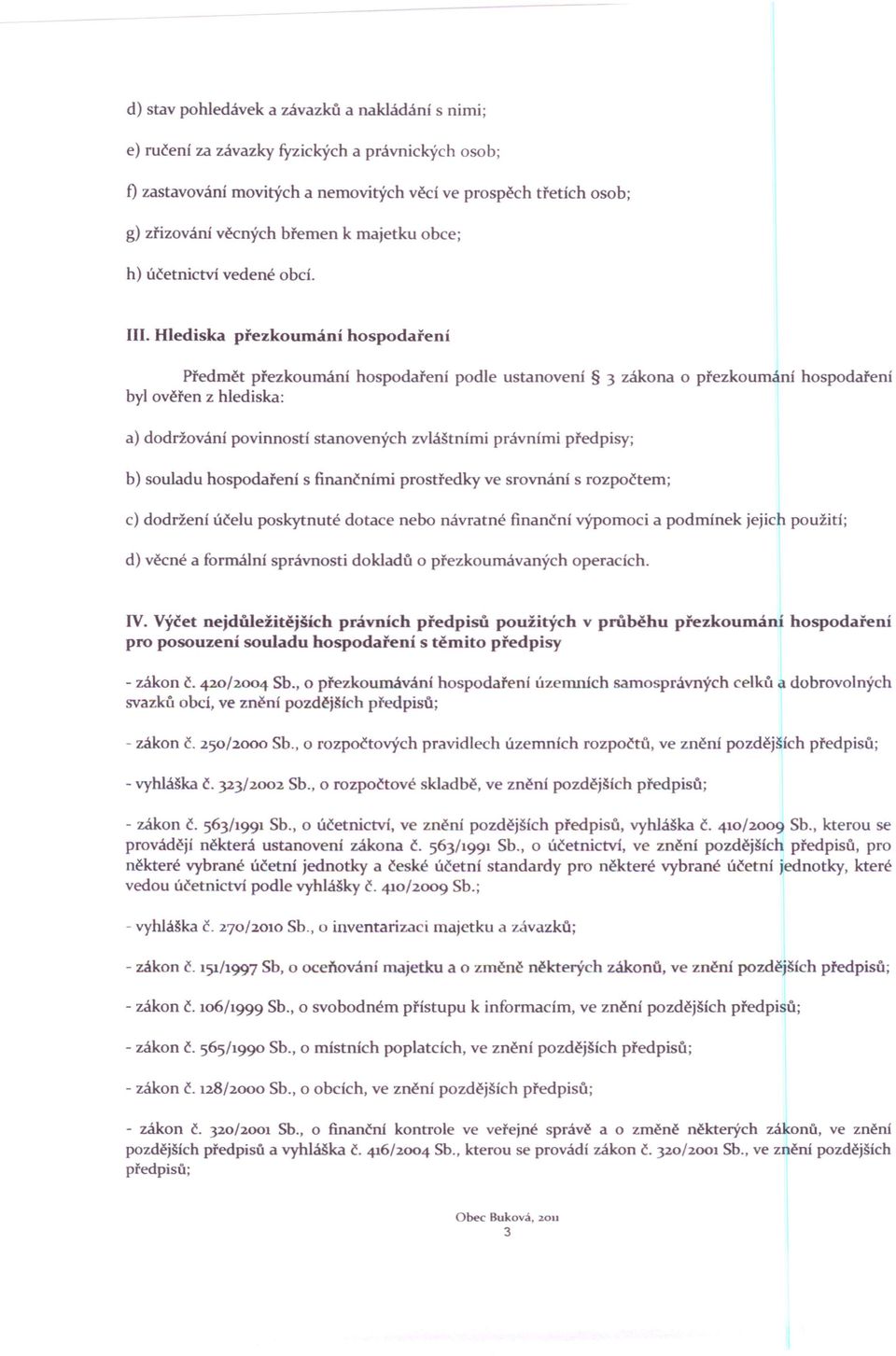 . Hlediska přezkoumání hospodaření Předmět přezkoumání hospodaření podle ustanovení 3 zákona o přezkoumání hospodaření byl ověřen z hlediska: a) dodržování povinností stanovených zvláštními právními