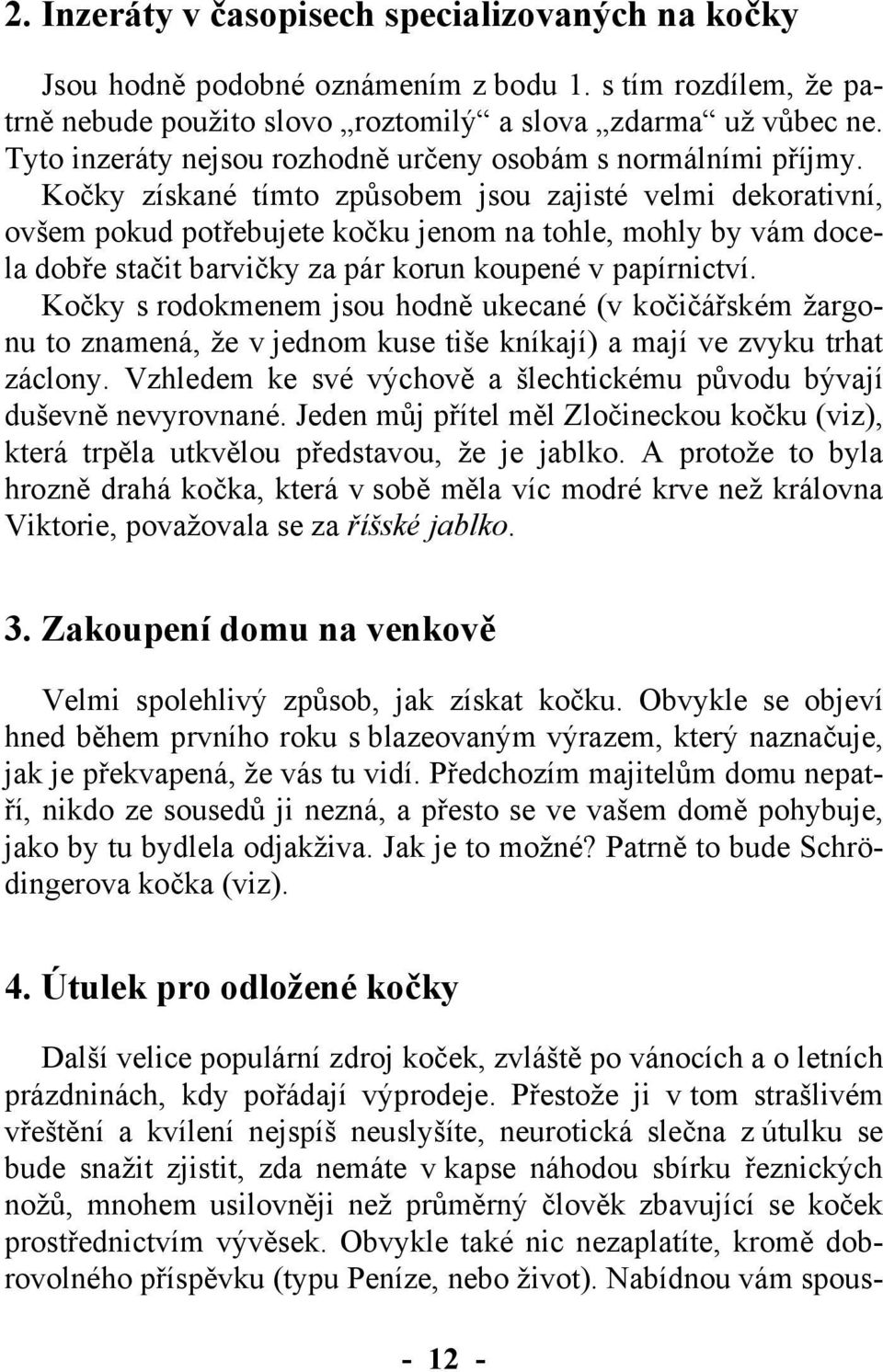 Kočky získané tímto způsobem jsou zajisté velmi dekorativní, ovšem pokud potřebujete kočku jenom na tohle, mohly by vám docela dobře stačit barvičky za pár korun koupené v papírnictví.