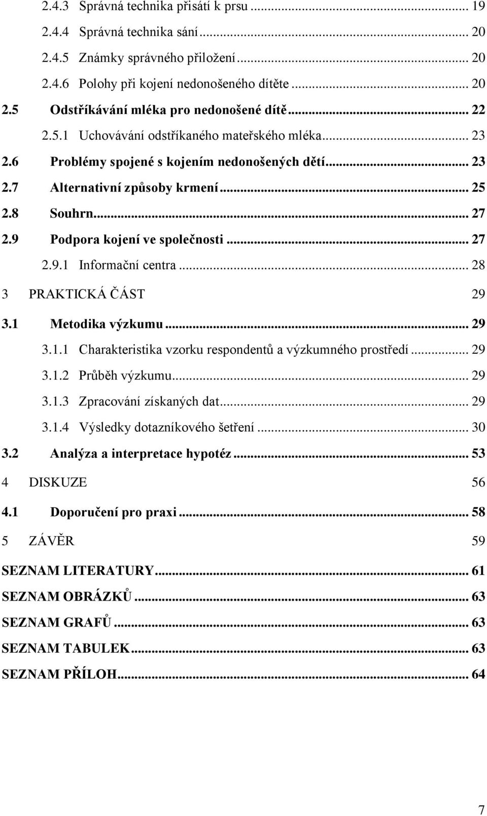 9 Podpora kojení ve společnosti... 27 2.9.1 Informační centra... 28 3 PRAKTICKÁ ČÁST 29 3.1 Metodika výzkumu... 29 3.1.1 Charakteristika vzorku respondentů a výzkumného prostředí... 29 3.1.2 Průběh výzkumu.