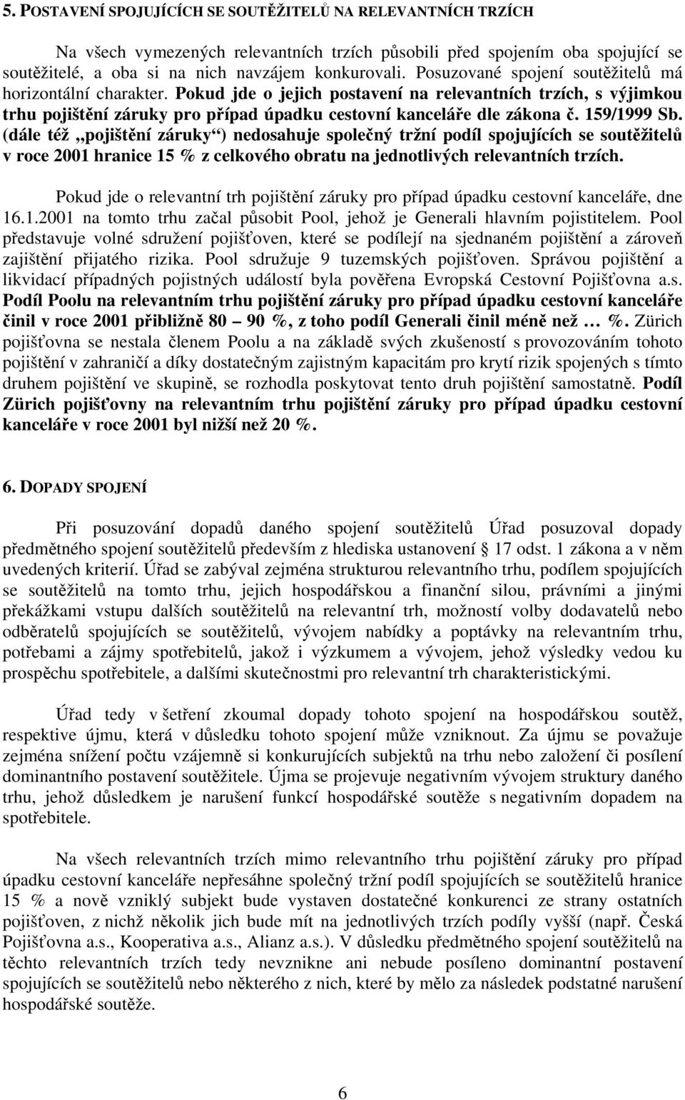 159/1999 Sb. (dále též pojištění záruky ) nedosahuje společný tržní podíl spojujících se soutěžitelů v roce 2001 hranice 15 % z celkového obratu na jednotlivých relevantních trzích.