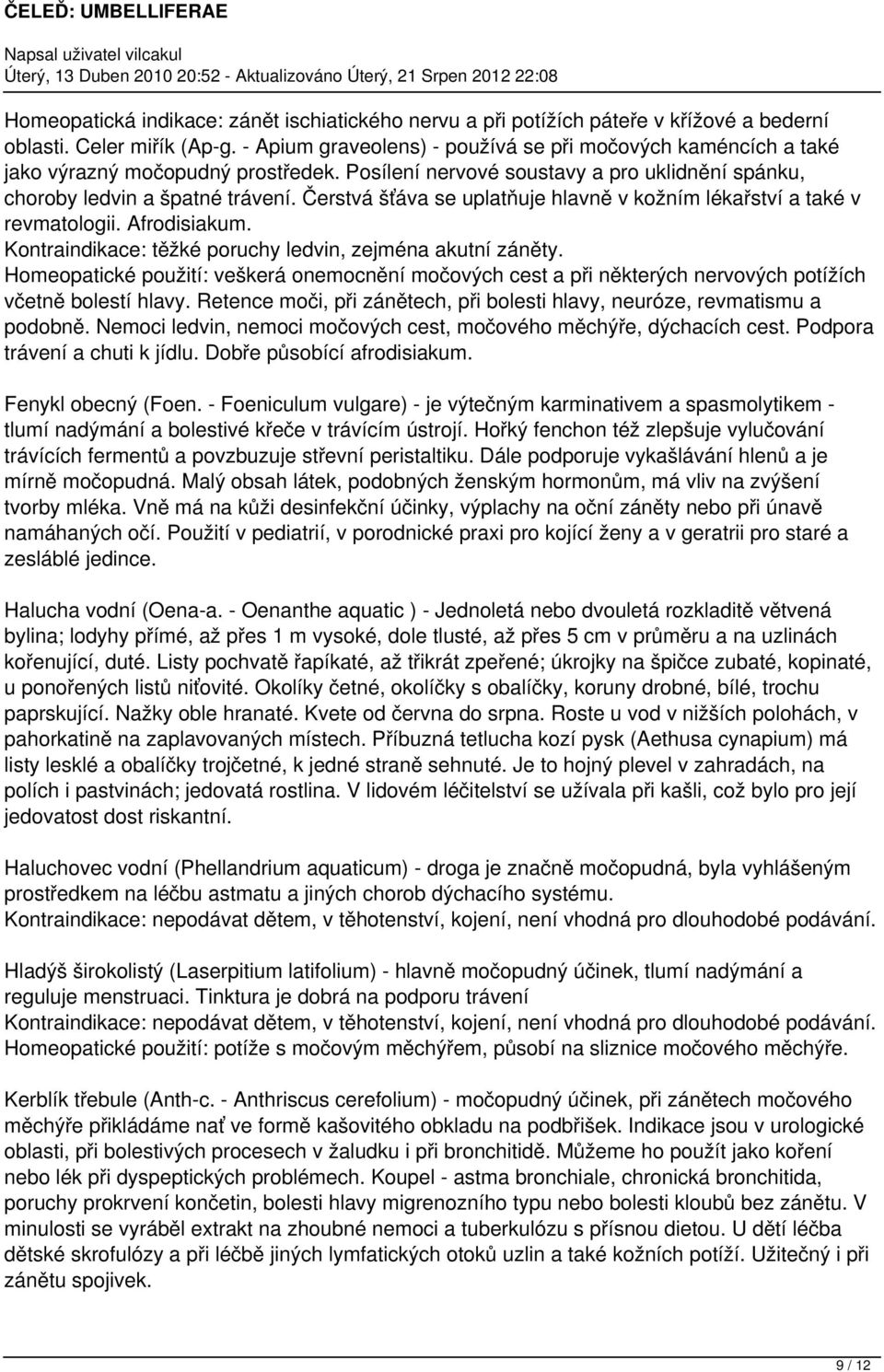 Čerstvá šťáva se uplatňuje hlavně v kožním lékařství a také v revmatologii. Afrodisiakum. Kontraindikace: těžké poruchy ledvin, zejména akutní záněty.