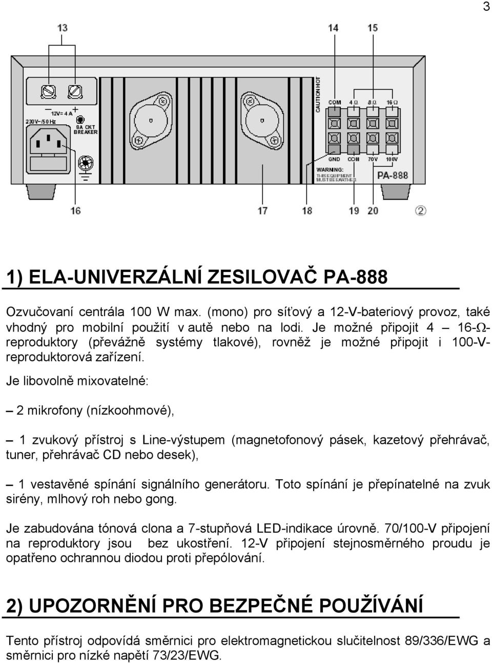 Je libovolně mixovatelné: 2 mikrofony (nízkoohmové), 1 zvukový přístroj s Line-výstupem (magnetofonový pásek, kazetový přehrávač, tuner, přehrávač CD nebo desek), 1 vestavěné spínání signálního