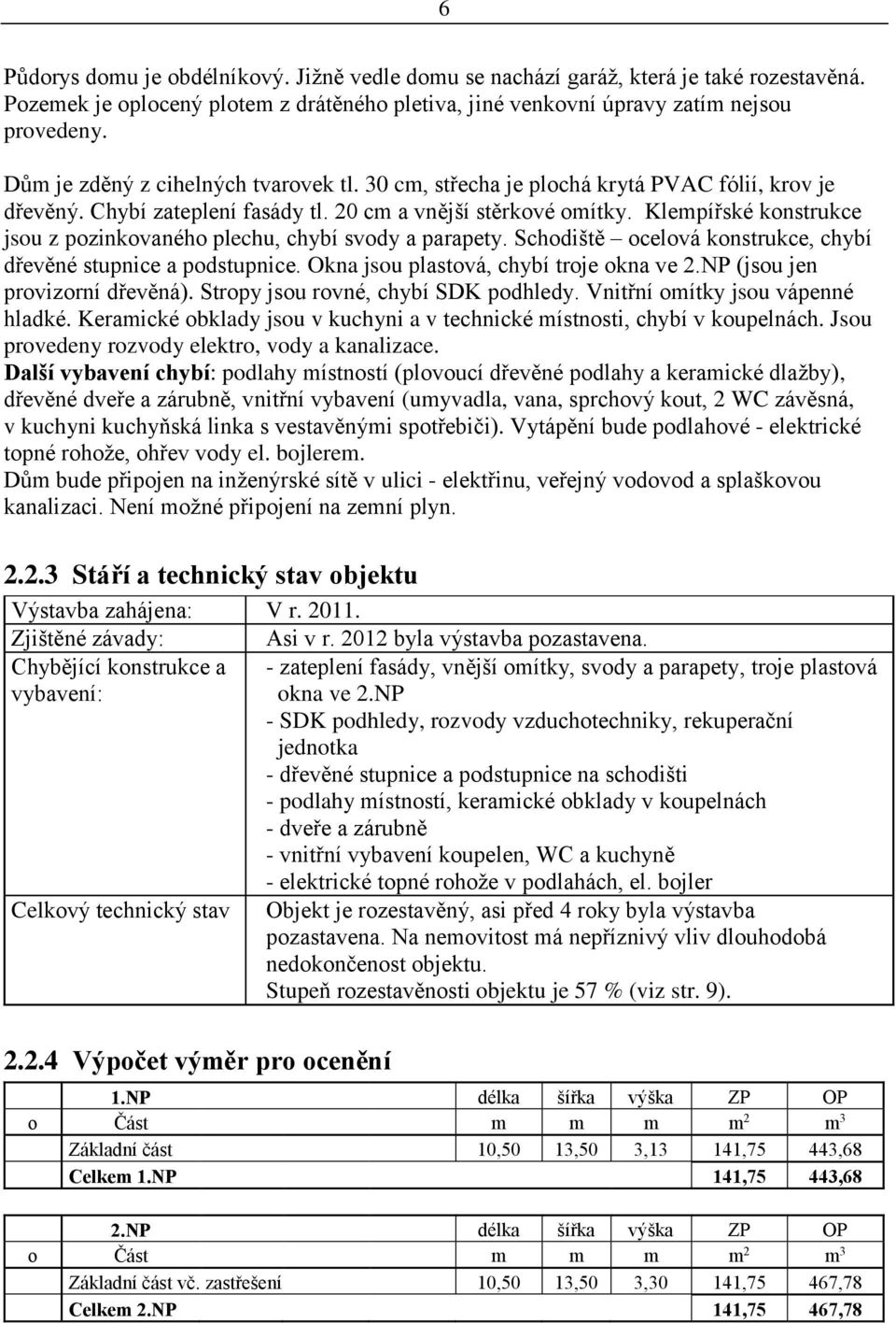 Klempířské konstrukce jsou z pozinkovaného plechu, chybí svody a parapety. Schodiště ocelová konstrukce, chybí dřevěné stupnice a podstupnice. Okna jsou plastová, chybí troje okna ve 2.