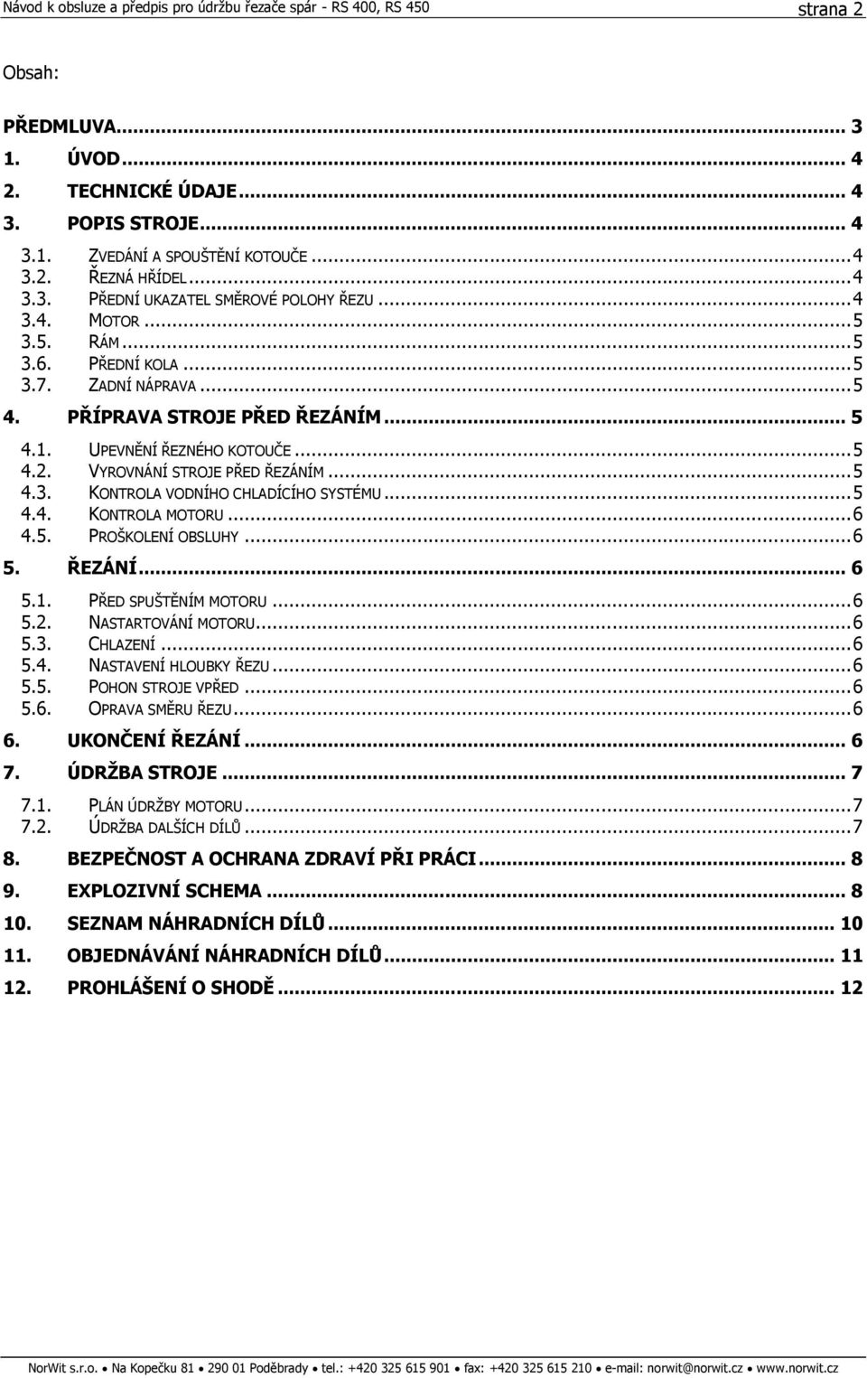 .. 5 4.4. KONTROLA MOTORU... 6 4.5. PROŠKOLENÍ OBSLUHY... 6 5. ŘEZÁNÍ... 6 5.1. PŘED SPUŠTĚNÍM MOTORU... 6 5.2. NASTARTOVÁNÍ MOTORU... 6 5.3. CHLAZENÍ... 6 5.4. NASTAVENÍ HLOUBKY ŘEZU... 6 5.5. POHON STROJE VPŘED.