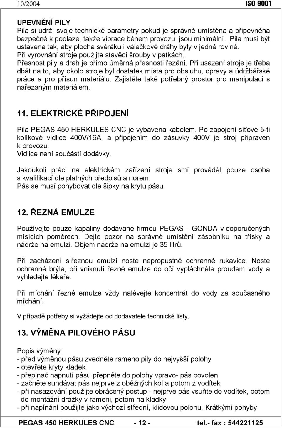 Při usazení stroje je třeba dbát na to, aby okolo stroje byl dostatek místa pro obsluhu, opravy a údržbářské práce a pro přísun materiálu.