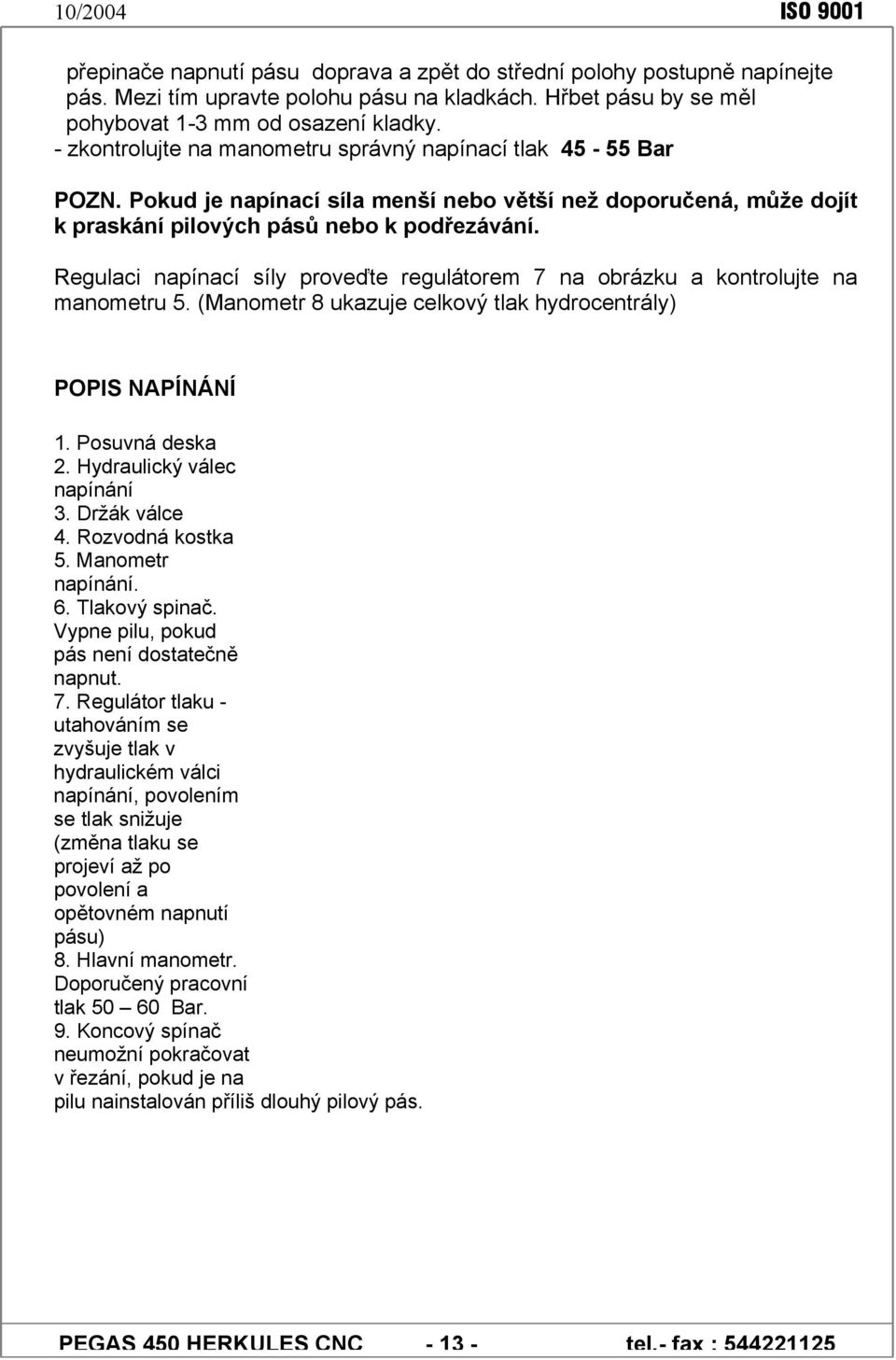 Regulaci napínací síly proveďte regulátorem 7 na obrázku a kontrolujte na manometru 5. (Manometr 8 ukazuje celkový tlak hydrocentrály) POPIS NAPÍNÁNÍ 1. Posuvná deska 2. Hydraulický válec napínání 3.