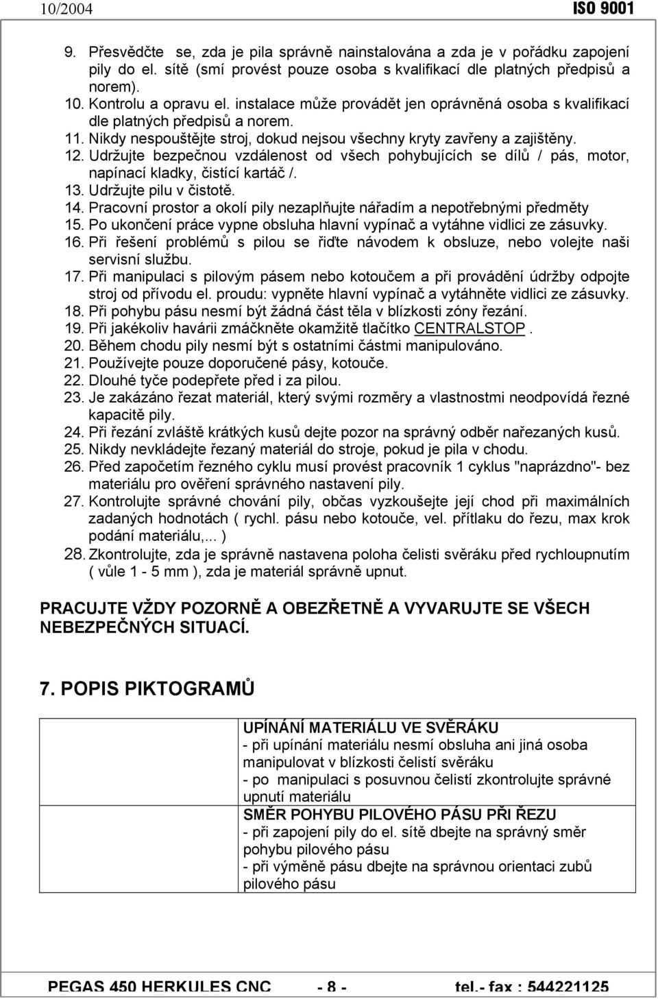 Udržujte bezpečnou vzdálenost od všech pohybujících se dílů / pás, motor, napínací kladky, čistící kartáč /. 13. Udržujte pilu v čistotě. 14.