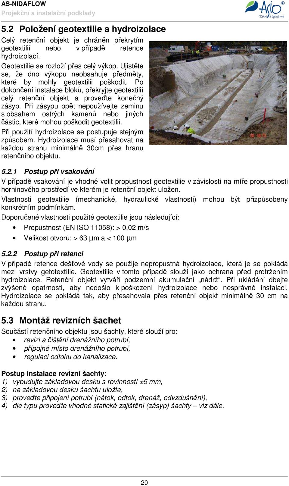 Při zásypu opět nepoužívejte zeminu s obsahem ostrých kamenů nebo jiných částic, které mohou poškodit geotextilii. Při použití hydroizolace se postupuje stejným způsobem.