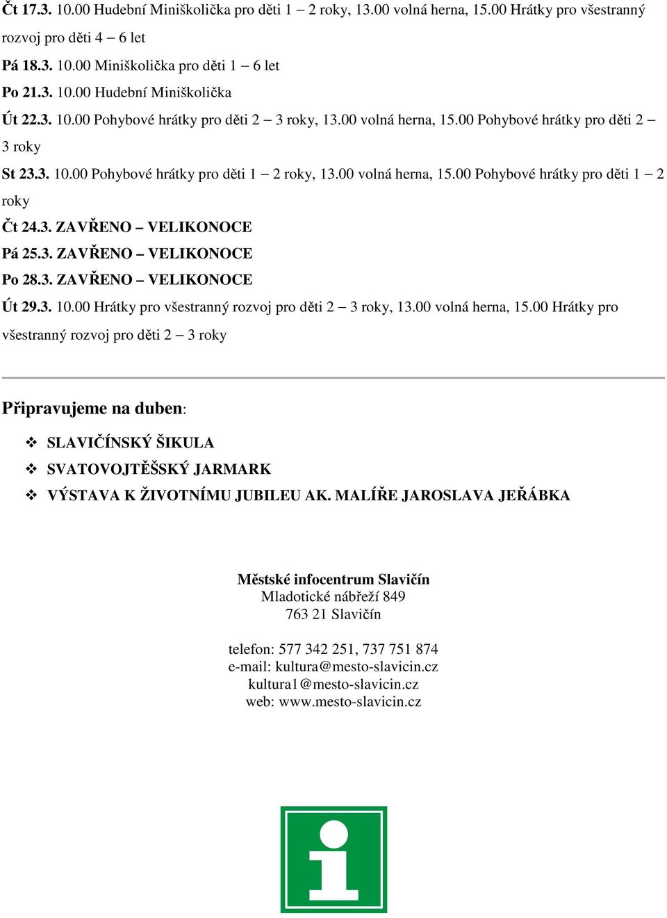 3. ZAVŘENO VELIKONOCE Pá 25.3. ZAVŘENO VELIKONOCE Po 28.3. ZAVŘENO VELIKONOCE Út 29.3. 10.00 Hrátky pro všestranný rozvoj pro děti 2 3 roky, 13.00 volná herna, 15.