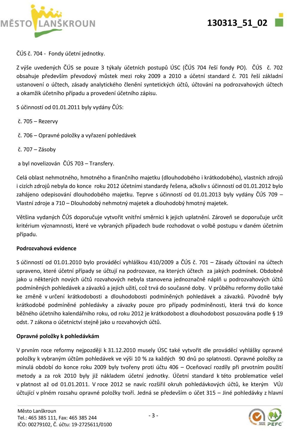 701 řeší základní ustanovení o účtech, zásady analytického členění syntetických účtů, účtování na podrozvahových účtech a okamžik účetního případu a provedení účetního zápisu. S účinností od 01.01.2011 byly vydány ČÚS: č.