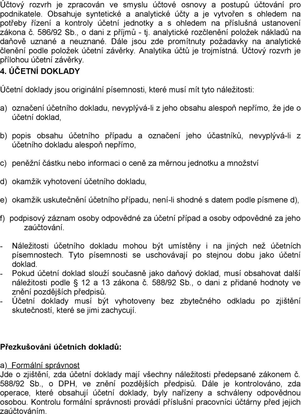 analytické rozčlenění položek nákladů na daňově uznané a neuznané. Dále jsou zde promítnuty požadavky na analytické členění podle položek účetní závěrky. Analytika účtů je trojmístná.