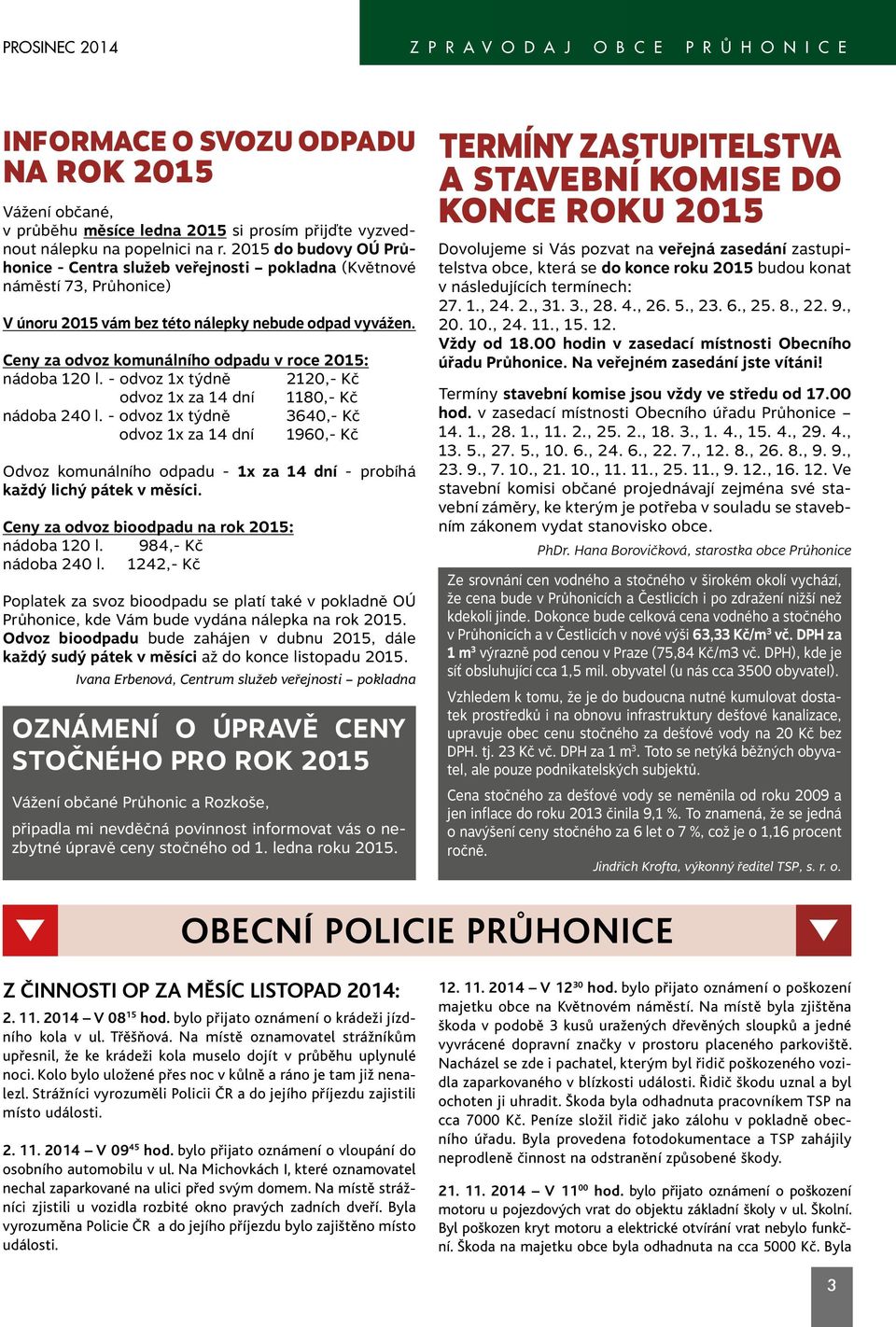 Ceny za odvoz komunálního odpadu v roce 2015: nádoba 120 l. - odvoz 1x týdně 2120,- Kč odvoz 1x za 14 dní 1180,- Kč nádoba 240 l.
