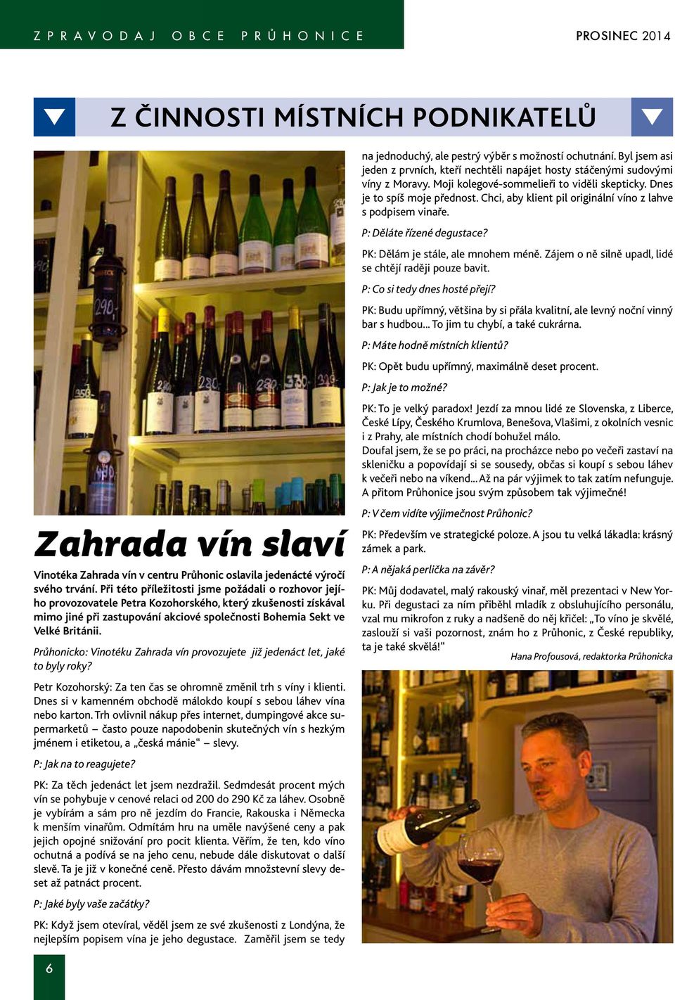 Chci, aby klient pil originální víno z lahve s podpisem vinaře. P: Děláte řízené degustace? PK: Dělám je stále, ale mnohem méně. Zájem o ně silně upadl, lidé se chtějí raději pouze bavit.