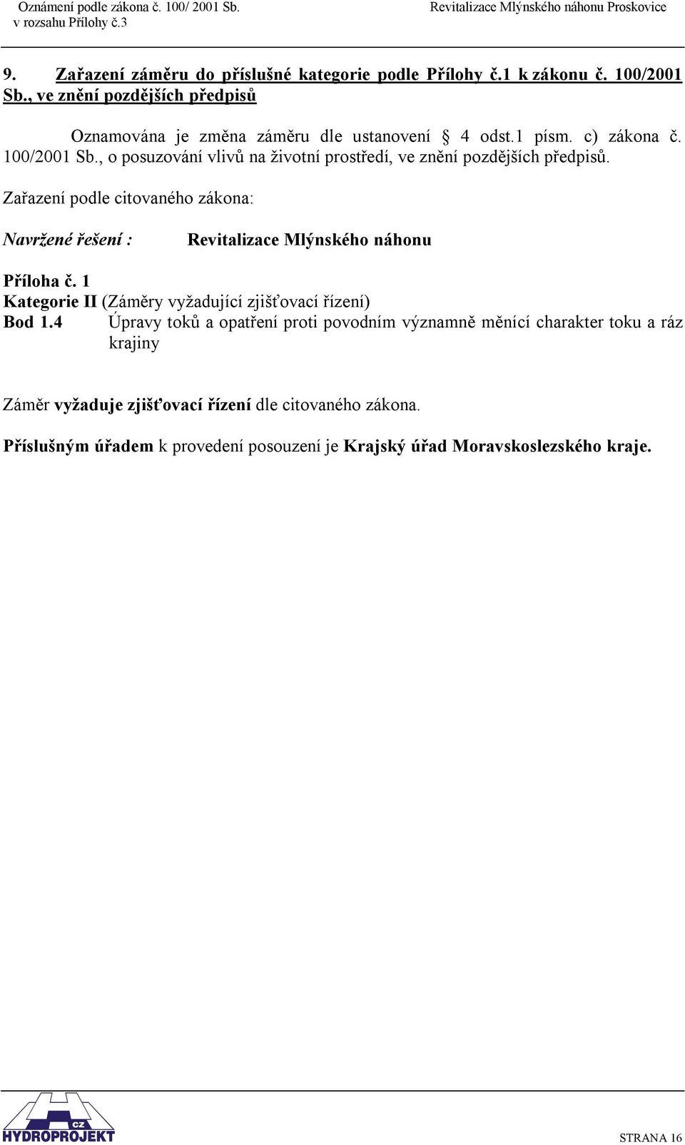 Zařazení podle citovaného zákona: Navržené řešení : Revitalizace Mlýnského náhonu Příloha č. 1 Kategorie II (Záměry vyžadující zjišťovací řízení) Bod 1.