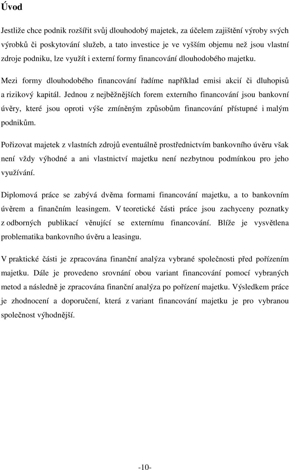 Jednou z nejběžnějších forem externího financování jsou bankovní úvěry, které jsou oproti výše zmíněným způsobům financování přístupné i malým podnikům.