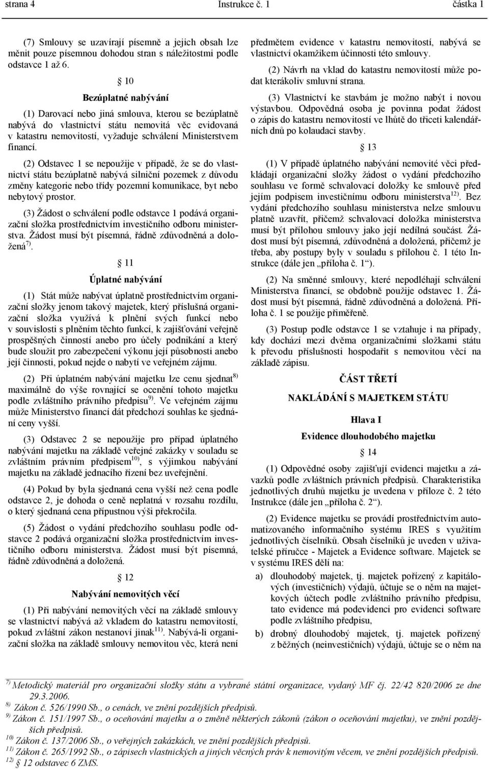 (2) Odstavec 1 se nepoužije v případě, že se do vlastnictví státu bezúplatně nabývá silniční pozemek z důvodu změny kategorie nebo třídy pozemní komunikace, byt nebo nebytový prostor.