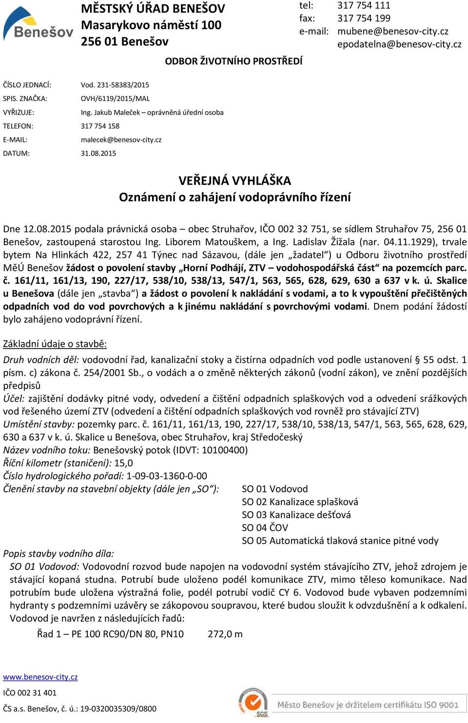 cz ODBOR ŽIVOTNÍHO PROSTŘEDÍ VEŘEJNÁ VYHLÁŠKA Oznámení o zahájení vodoprávního řízení tel: 317 754 111 fax: 317 754 199 e-mail: mubene@benesov-city.cz epodatelna@benesov-city.cz Dne 12.08.