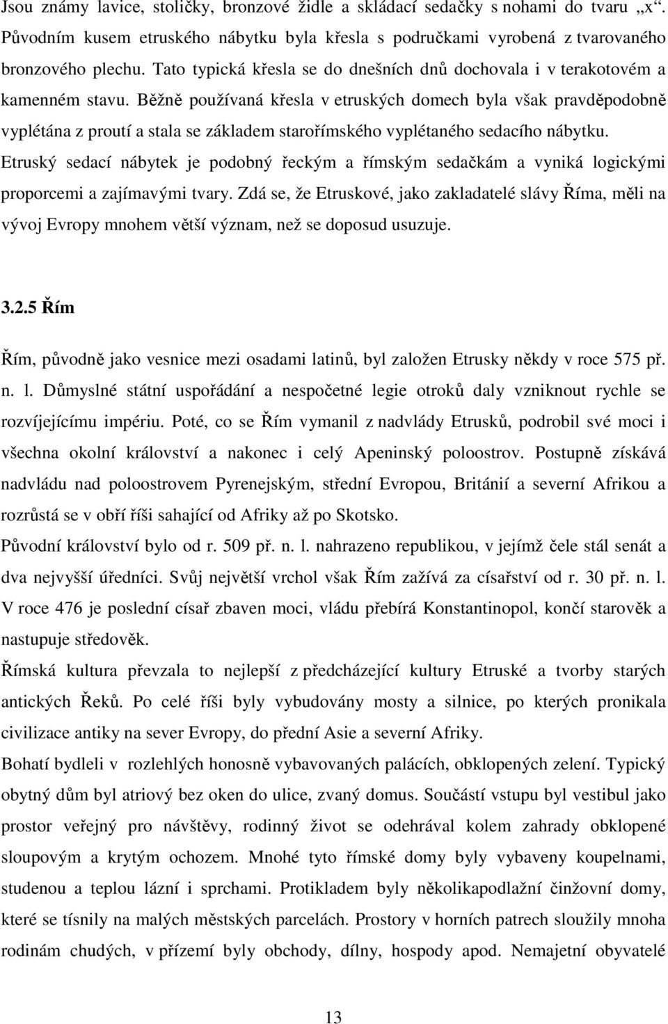 Běžně používaná křesla v etruských domech byla však pravděpodobně vyplétána z proutí a stala se základem starořímského vyplétaného sedacího nábytku.