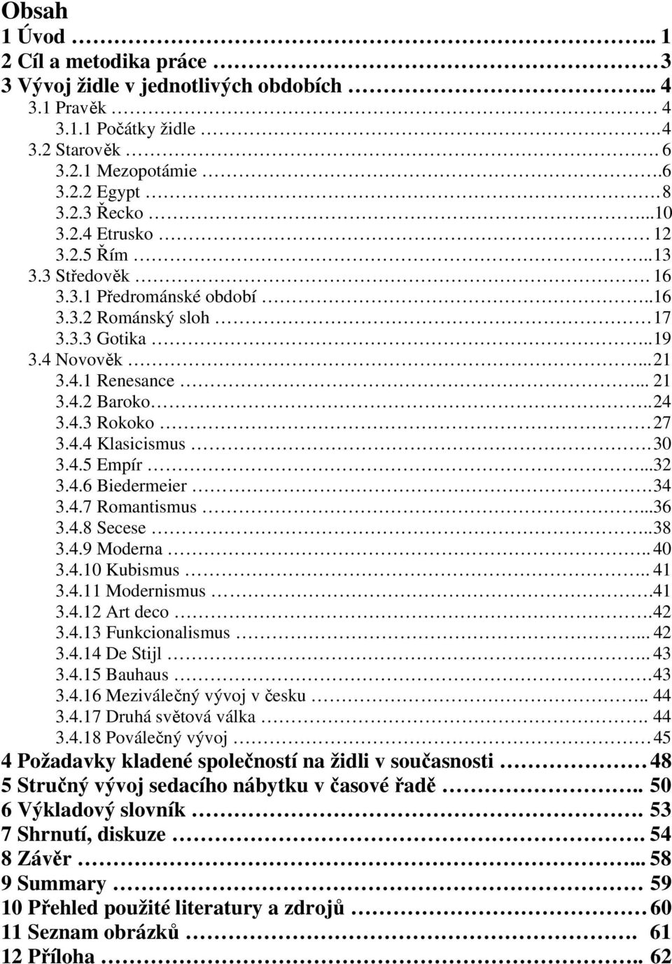 4.5 Empír...32 3.4.6 Biedermeier. 34 3.4.7 Romantismus...36 3.4.8 Secese.. 38 3.4.9 Moderna.. 40 3.4.10 Kubismus.. 41 3.4.11 Modernismus.41 3.4.12 Art deco. 42 3.4.13 Funkcionalismus... 42 3.4.14 De Stijl.