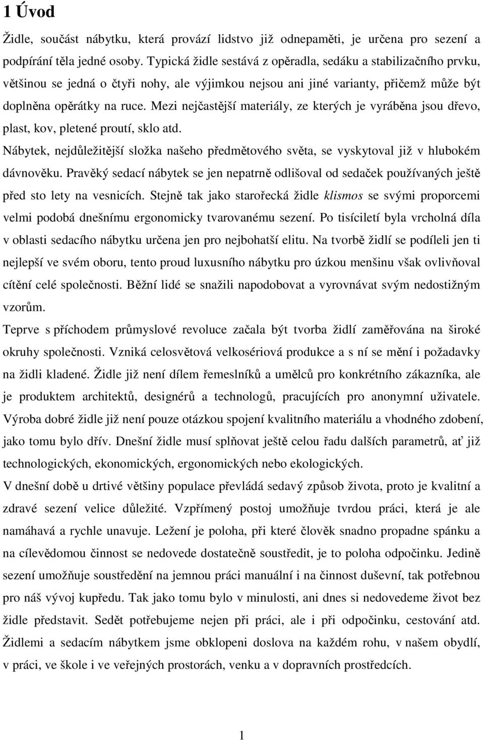 Mezi nejčastější materiály, ze kterých je vyráběna jsou dřevo, plast, kov, pletené proutí, sklo atd. Nábytek, nejdůležitější složka našeho předmětového světa, se vyskytoval již v hlubokém dávnověku.