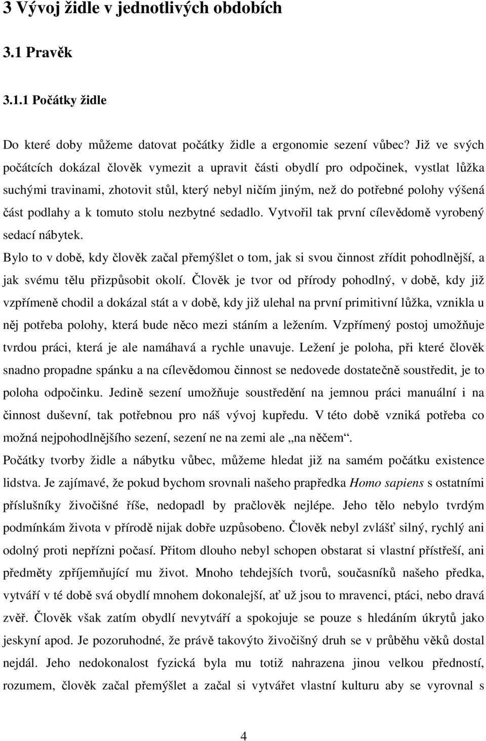 a k tomuto stolu nezbytné sedadlo. Vytvořil tak první cílevědomě vyrobený sedací nábytek.