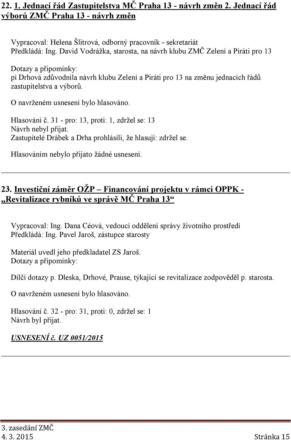 31 - pro: 13, proti: 1, zdržel se: 13 Návrh nebyl přijat. Zastupitelé Drábek a Drha prohlásili, že hlasují: zdržel se. Hlasováním nebylo přijato žádné usnesení. 23.