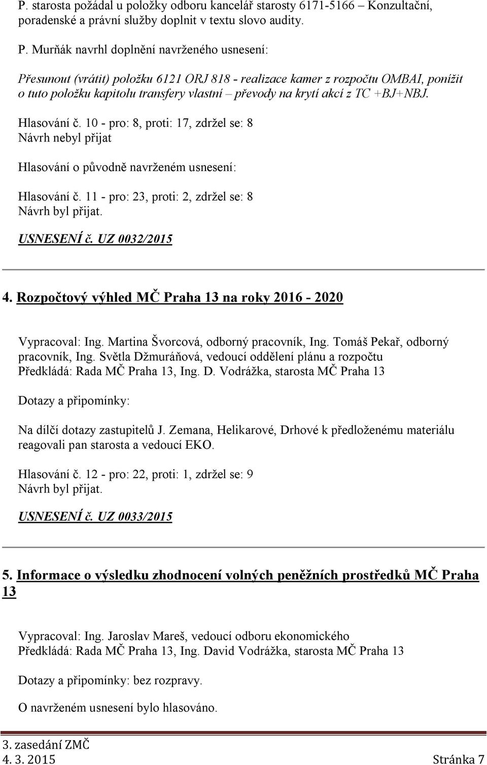 ++N. Hlasování č. 10 - pro: 8, proti: 17, zdržel se: 8 Návrh nebyl přijat Hlasování o původně navrženém usnesení: Hlasování č. 11 - pro: 23, proti: 2, zdržel se: 8 USNESENÍ č. UZ 0032/2015 4.