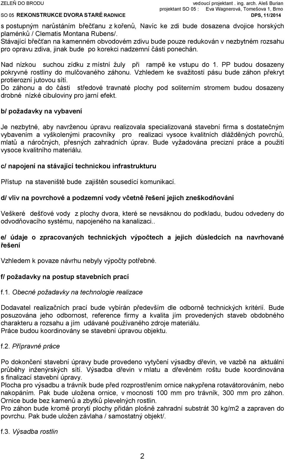 Nad nízkou suchou zídku z místní žuly při rampě ke vstupu do 1. PP budou dosazeny pokryvné rostliny do mulčovaného záhonu. Vzhledem ke svažitostí pásu bude záhon překryt protierozní jutovou sítí.