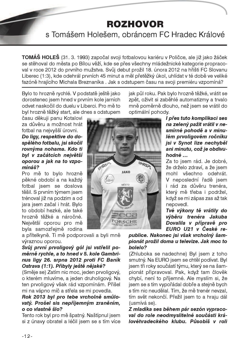 Svůj debut prožil 18. února 2012 na hřišti FC Slovanu Liberec (1:3), kde odehrál prvních 45 minut a měl přetěžký úkol, uhlídat v té době ve veliké fazóně hrajícího Michala Breznaníka.