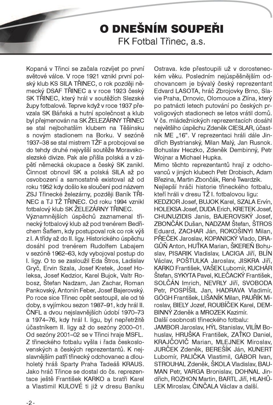 Teprve když v roce 1937 převzala SK Báňská a hutní společnost a klub byl přejmenován na SK ŽELEZÁRNY TŘINEC se stal nejbohatším klubem na Těšínsku s novým stadionem na Borku.