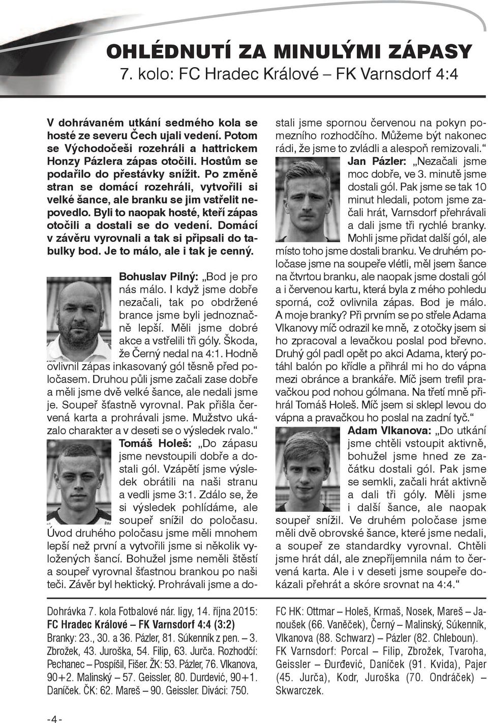 Po změně stran se domácí rozehráli, vytvořili si velké šance, ale branku se jim vstřelit nepovedlo. Byli to naopak hosté, kteří zápas otočili a dostali se do vedení.