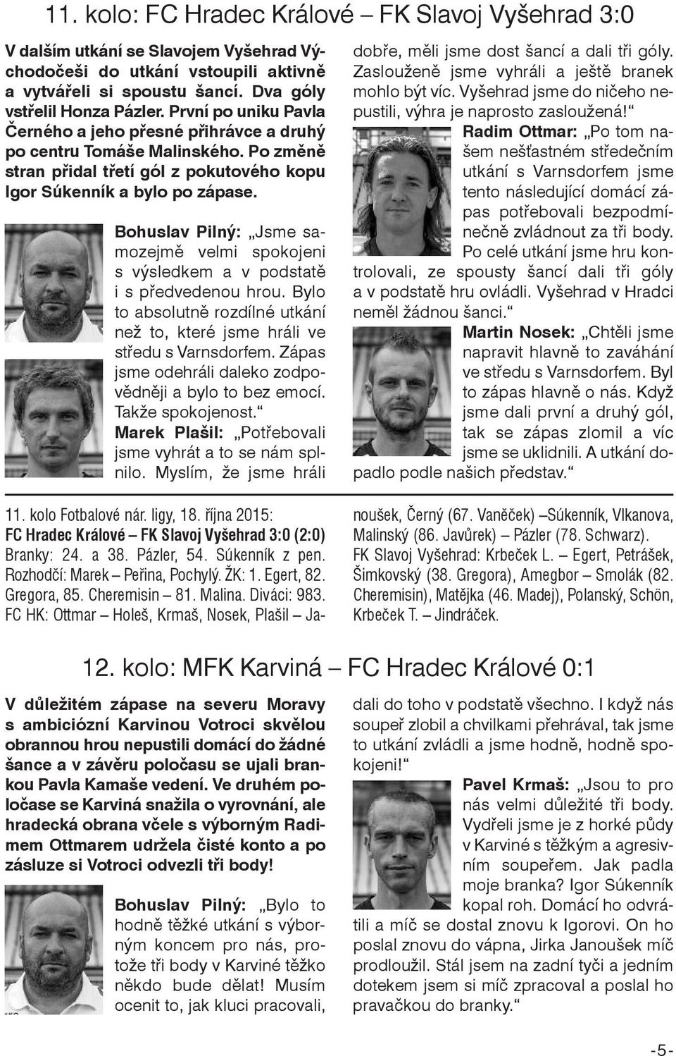 Bohuslav Pilný: Jsme samozejmě velmi spokojeni s výsledkem a v podstatě i s předvedenou hrou. Bylo to absolutně rozdílné utkání než to, které jsme hráli ve středu s Varnsdorfem.