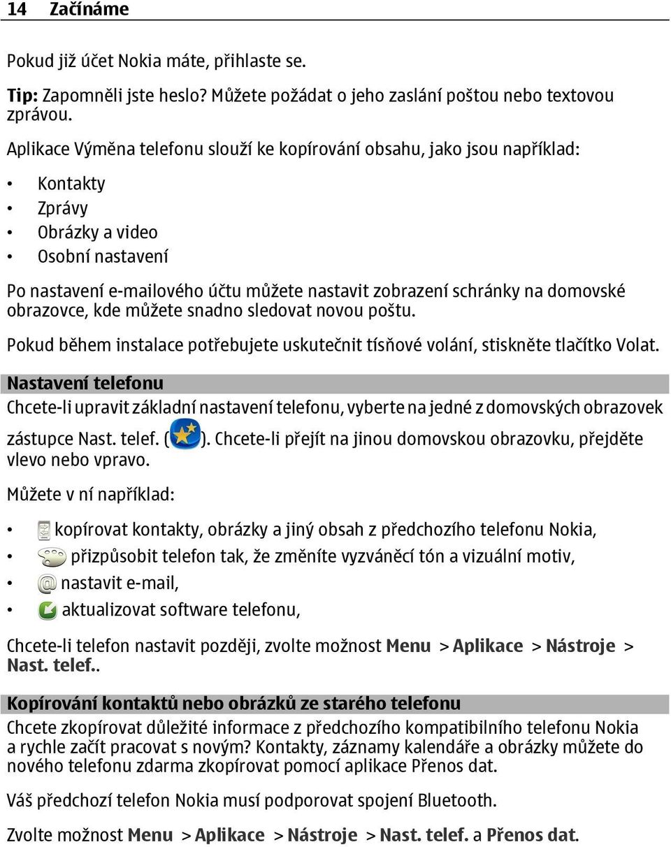 domovské obrazovce, kde můžete snadno sledovat novou poštu. Pokud během instalace potřebujete uskutečnit tísňové volání, stiskněte tlačítko Volat.